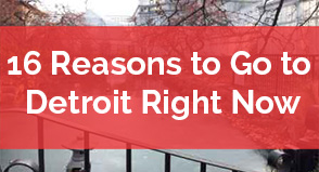 16 Reasons to Go to Detroit Right Now